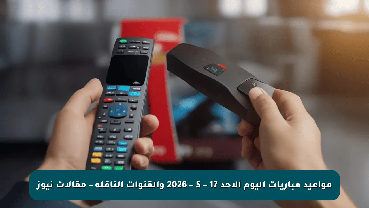 مواعيد مباريات اليوم الأحد 17 – 5 – 2026 والقنوات الناقلة – مقالات نيوز